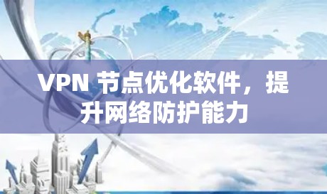 VPN 节点优化软件，提升网络防护能力