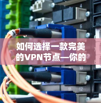 如何选择一款完美的VPN节点—你的指南