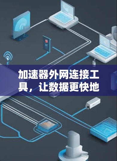 加速器外网连接工具,让数据更快地到达你的端点 加速器外网连接工具,让数据更快地到达你的端点