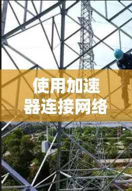 使用加速器连接网络是一个相对简单的过程，但需要仔细了解加速器的功能和使用方法。以下是一步步的指南，帮助你轻松连接到互联网并处理文件