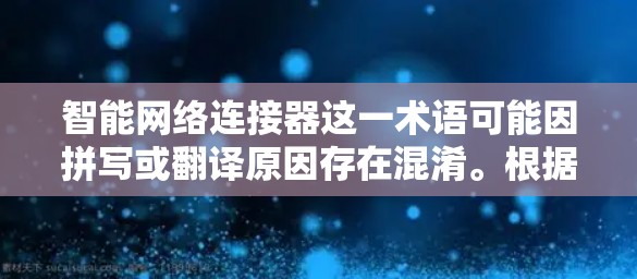 智能网络连接器这一术语可能因拼写或翻译原因存在混淆。根据常见的意思,它可能指的是一种智能网络连接工具,旨在优化网络连接的效率和稳定性。结合相关技术,以下是对该概念的详细分析
