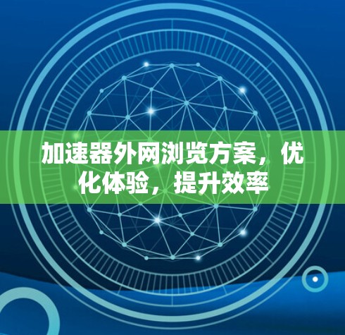 加速器外网浏览方案,优化体验,提升效率