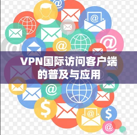 VPN国际访问客户端的普及与应用