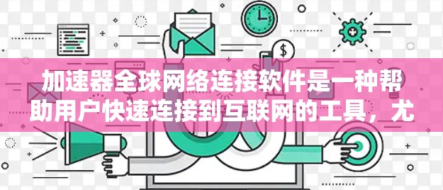 加速器全球网络连接软件是一种帮助用户快速连接到互联网的工具,尤其适用于需要全球网络连接的场景。以下是对该主题的详细说明