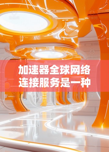 加速器全球网络连接服务是一种专为提高网络性能而设计的工具,旨在通过全球互联网连接到多个地区的网络环境,以提供快速、稳定的网络连接。以下是对该服务的详细分析