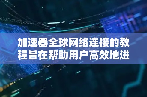 加速器全球网络连接的教程旨在帮助用户高效地进行网络连接，但需要逐步理解和应用。以下是对该教程的详细指南