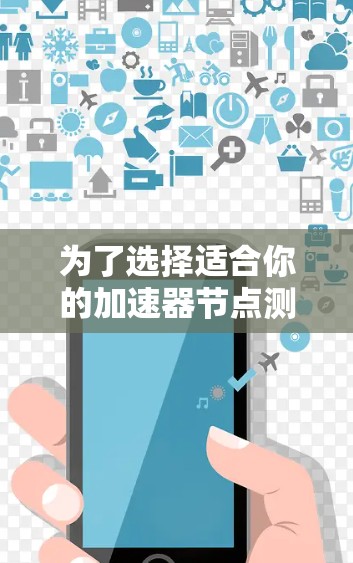 为了选择适合你的加速器节点测试软件,以下是一步步的建议
