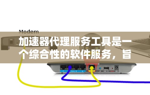 加速器代理服务工具是一个综合性的软件服务，旨在通过代理功能来提升用户在下载、安装和使用软件或网页时的效率。以下是对该主题的详细分析和总结