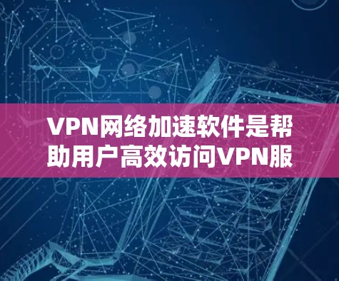 VPN网络加速软件是帮助用户高效访问VPN服务的工具,通过连接到高速网络,提升速度和用户体验。以下是详细介绍