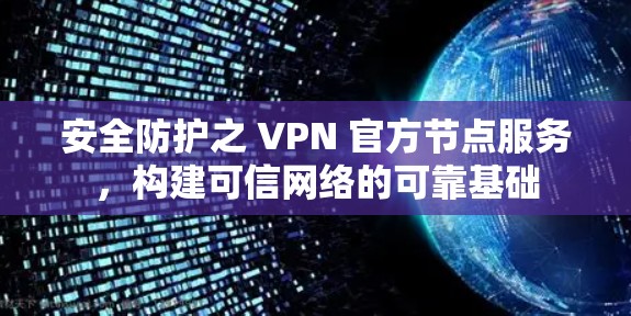 安全防护之 VPN 官方节点服务，构建可信网络的可靠基础
