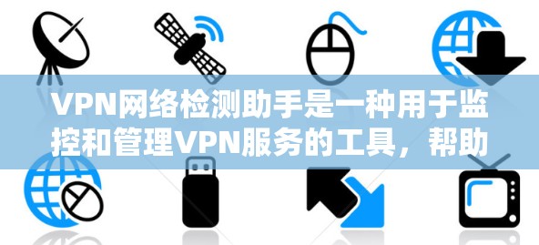 VPN网络检测助手是一种用于监控和管理VPN服务的工具，帮助用户识别和过滤非法VPN活动。以下是一些关键点和步骤