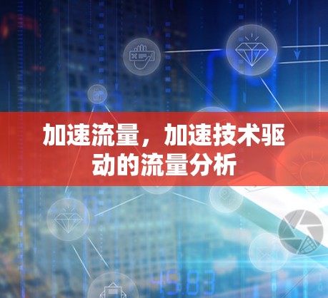 加速流量,加速技术驱动的流量分析
