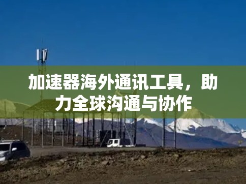加速器海外通讯工具，助力全球沟通与协作