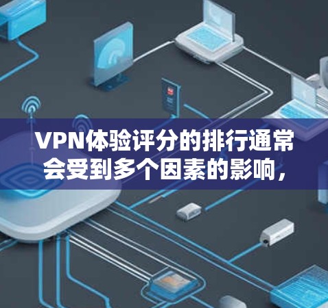 VPN体验评分的排行通常会受到多个因素的影响，包括网络速度、稳定性、流量限制、安全漏洞、价格、界面友好度以及安全性等。以下是一些常见的 VPN 售后服务评分排行榜，供参考