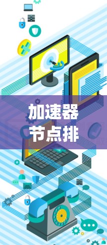 加速器节点排序工具是一种用于加速排序的硬件设备，通常指GPU（图灵机）或TPU（tensor Processing Unit）这些硬件在处理大量数据时表现出色，能够显著提升排序算法的执行速度