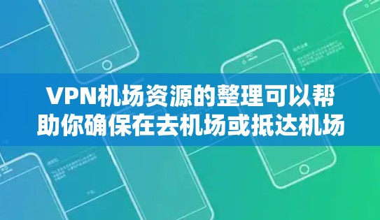 VPN机场资源的整理可以帮助你确保在去机场或抵达机场时，VPN设备的安全性。以下是一些常见的VPN设备类型和如何在机场使用它们的建议