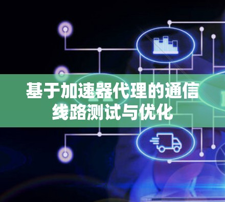 基于加速器代理的通信线路测试与优化 基于加速器代理的通信线路测试与优化