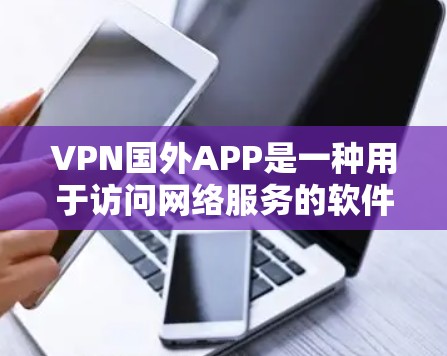 VPN国外APP是一种用于访问网络服务的软件，通常用于远程连接，但某些国外软件可能提供额外的安全功能，例如安全模式或防止攻击的设置。以下是一些可能涉及VPN国外APP访问的问题和回答