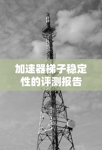 加速器梯子稳定性的评测报告