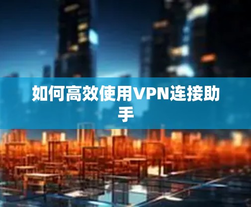 如何高效使用VPN连接助手