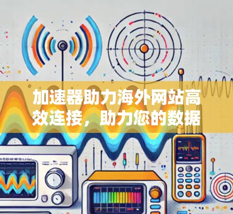 加速器助力海外网站高效连接,助力您的数据传输