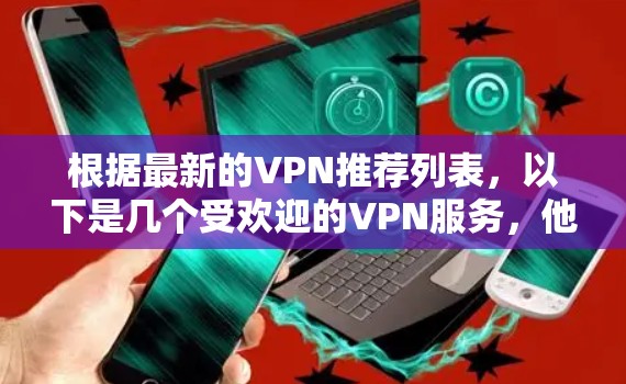根据最新的VPN推荐列表,以下是几个受欢迎的VPN服务,他们各有特色