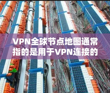 VPN<strong>全球节点</strong>地图通常指的是用于VPN连接的地理范围,即哪些地方可以被VPN连接。这些地图可以帮助你了解哪些IP地址、IP网络或地理位置可以被VPN使用