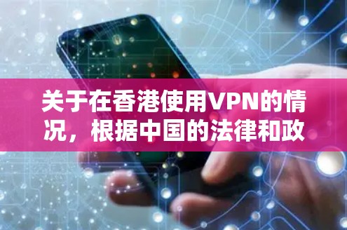 关于在香港使用VPN的情况，根据中国的法律和政策，以下几点需要注意