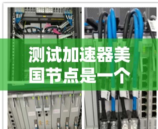 测试加速器美国节点是一个复杂的步骤,需要多个步骤来确保加速器能够高效运行测试任务。以下是一个详细的步骤指南,帮助您完成测试