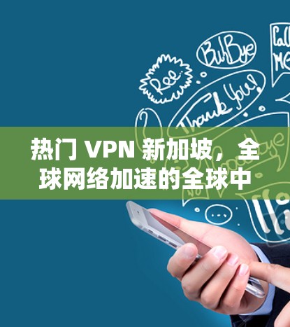 热门 VPN 新加坡,全球网络加速的全球中心 热门 VPN 新加坡,全球网络加速的全球中心