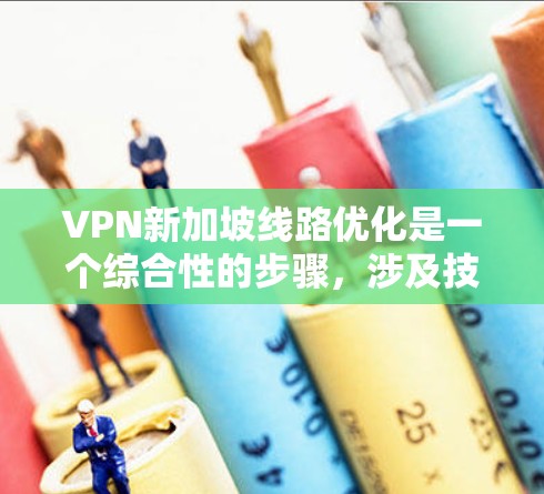 VPN新加坡线路优化是一个综合性的步骤，涉及技术、安全、管理等多个方面。以下是一个结构化的优化指南