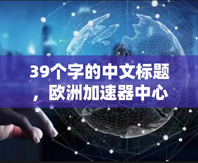 39个字的中文标题，欧洲加速器中心，节点列表解析