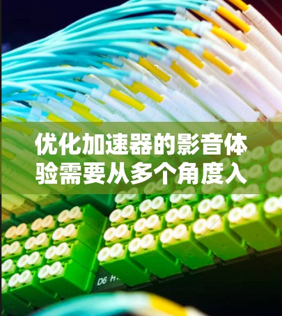 优化加速器的影音体验需要从多个角度入手，以提高用户体验。以下是一个有条理的优化计划
