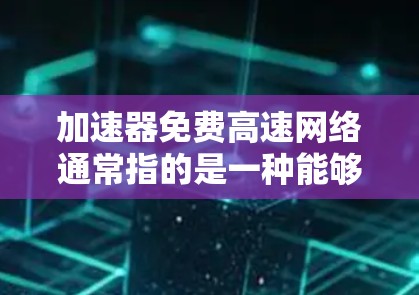 加速器免费高速网络通常指的是一种能够连接到高速网络设备的加速器,旨在提升数据传输速度。以下是对该概念的详细分析