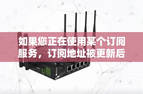如果您正在使用某个订阅服务，订阅地址被更新后无法访问，以下是解决此类问题的步骤