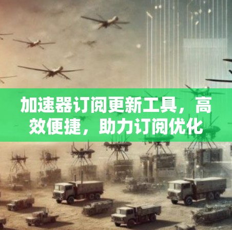 加速器订阅更新工具,高效便捷,助力订阅优化