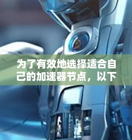为了有效地选择适合自己的加速器节点,以下是一个分步指南