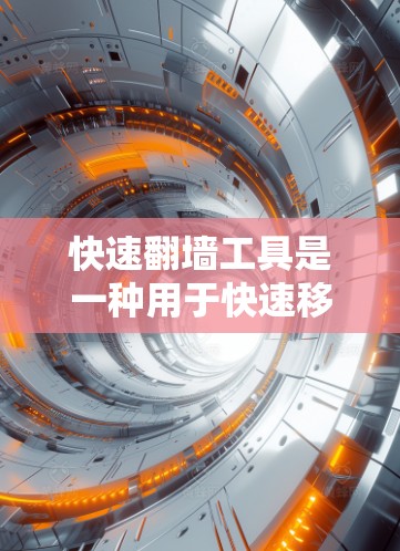 快速翻墙工具是一种用于快速移动文件到另一端的网络服务工具，常见于VPN、云存储和云存储中。以下是关于这些工具的详细信息