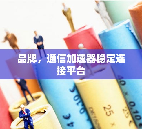 品牌，通信加速器稳定连接平台