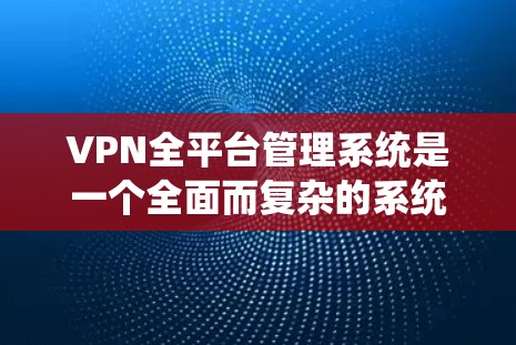 VPN全平台管理系统是一个全面而复杂的系统,旨在管理所有VPN设备和服务。它涵盖了从用户管理和设备管理到安全监控和合规管理的各个方面。以下是对该系统的详细总结和建议