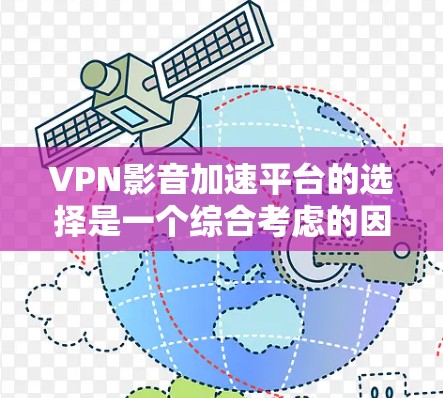 VPN影音加速平台的选择是一个综合考虑的因素,包括使用场景、网络连接、设备配置、价格、隐私安全等。以下是对不同平台的综合评价和推荐