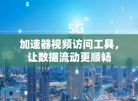 加速器视频访问工具,让数据流动更顺畅