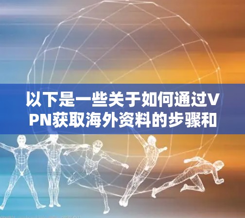 以下是一些关于如何通过VPN获取海外资料的步骤和注意事项