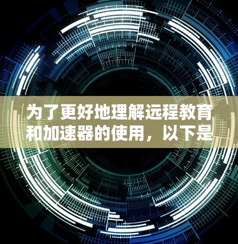 为了更好地理解远程教育和加速器的使用,以下是一个有条理的总结