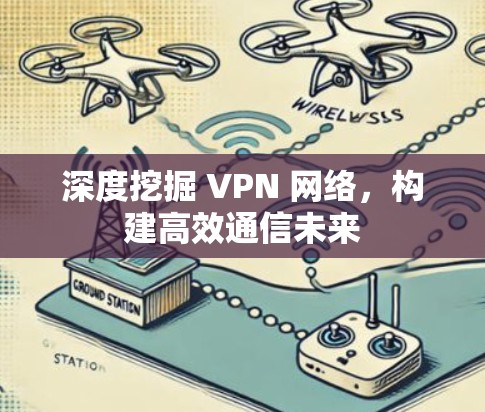 深度挖掘 VPN 网络,构建高效通信未来