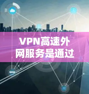 VPN高速外网服务是通过加密技术将普通外网的数据转换为加密数据,以便在特定的VPN服务器上访问。以下是该服务的详细分析