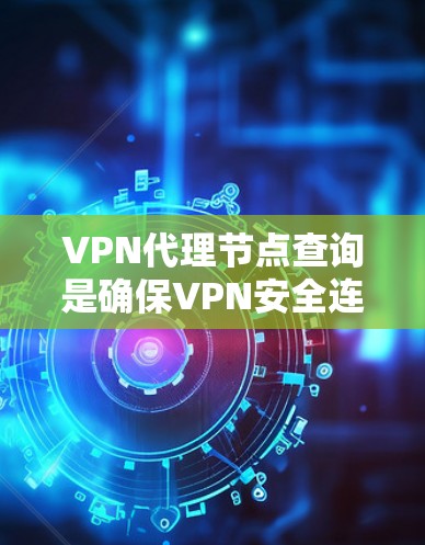 VPN代理节点查询是确保VPN安全连接和数据隐私的重要步骤。以下是详细的步骤指南,帮助您了解和操作代理节点