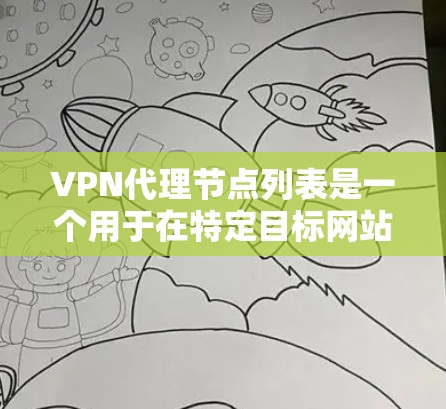 VPN代理节点列表是一个用于在特定目标网站上连接的设备或服务器列表。这些代理节点可以帮助用户在线访问外网,尽管存在一些限制和注意事项。以下是对VPN代理节点列表的详细总结