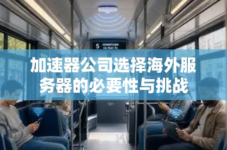 加速器公司选择海外服务器的必要性与挑战
