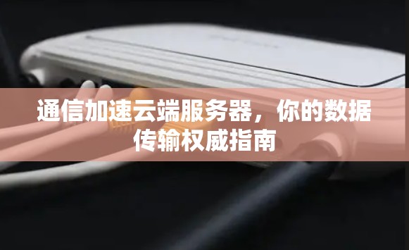 通信加速云端服务器，你的数据传输权威指南